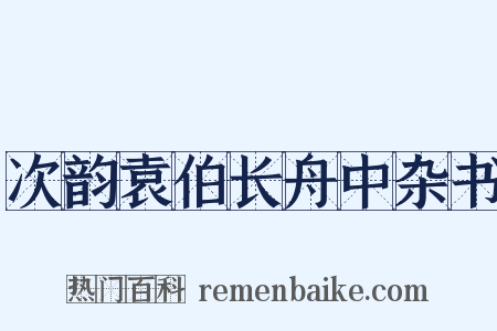 次韵袁伯长舟中杂书是什么意思的图片
